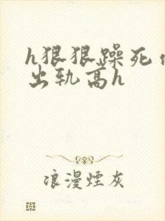 h狠狠躁死你h出轨高h封面