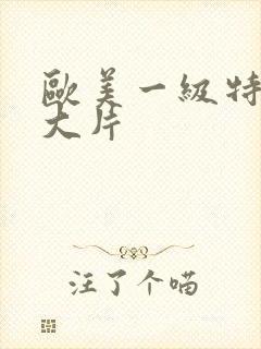 欧美一级特黄a大片