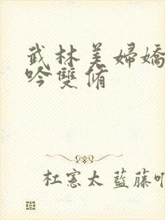 武林美妇娇呻浪吟双修