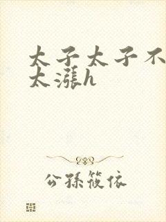 太子太子不要了太涨h