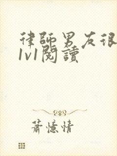 律师男友很难撩1v1阅读