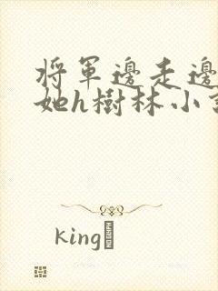 将军边走边挺进她h树林小说