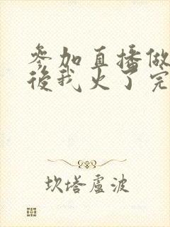 参加直播做综艺后我火了完整版