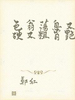 色翁荡息又大又硬又粗肖艳