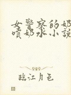 女警察的奶头又喷奶水小说