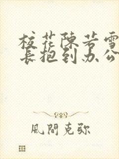 校花陈若雪被校长抱到办公室