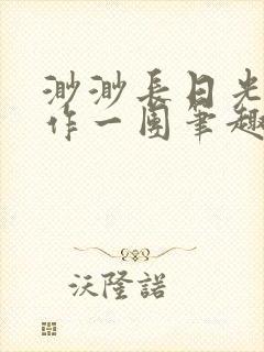 渺渺长日光阴乱作一团笔趣阁光阴似箭