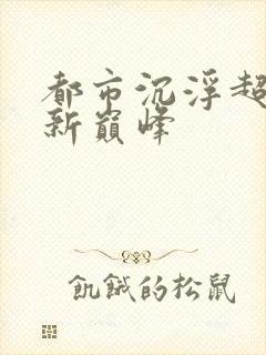都市沉浮超前更新巅峰