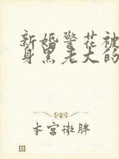 新婚警花被迫献身黑老大的小说