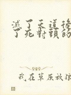 灭了天道后我成了死对头的师妹