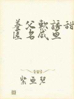 养父软诱甜BY匿名咸鱼