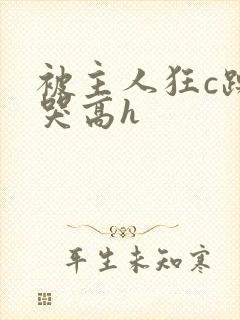 被主人狂c躁到哭高h封面