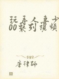 玩弄人妻少妇500系列视频