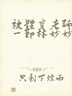 被体育老师c了一节林妙妙封面