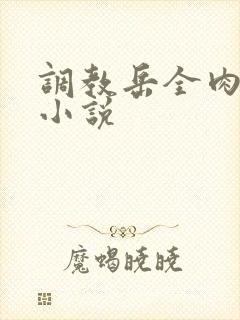 调教岳全肉长篇小说