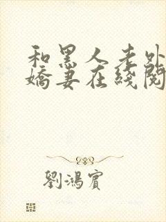 和黑人老外交换娇妻在线阅读