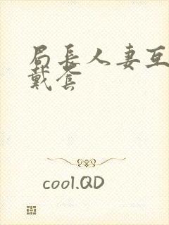 局长人妻互换不戴套