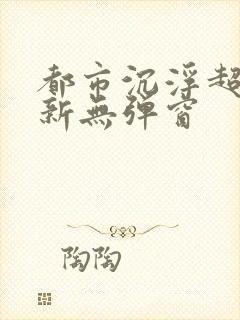 都市沉浮超前最新无弹窗