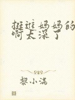 挺进妈妈的花苞啊太深了封面