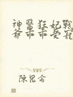 神医狂妃战神王爷乖乖受宠免费阅读封面