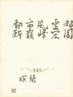 都市风云超前更新巅峰宏图笔趣阁封面