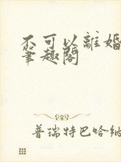 不可以离婚by笔趣阁