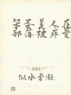 笨蛋美人在兽人部落被疼爱的日子