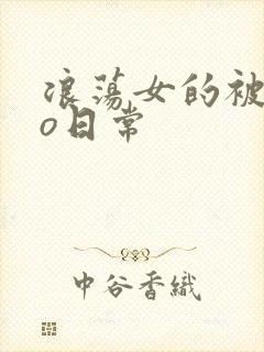 浪荡女的被cao日常
