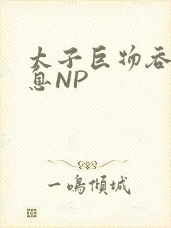 太子巨物吞吐喘息NP