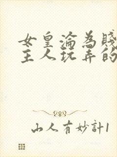 女皇沦为贱妾给主人玩弄的小说