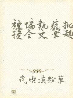 被偏执疯批囚禁后全文笔趣阁