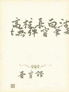 高校长白沽txt无弹窗笔趣阁