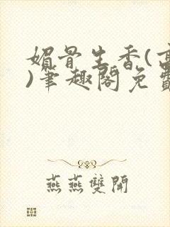 媚骨生香(高干)笔趣阁免费阅读