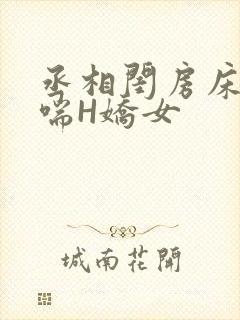 丞相闺房床榻粗喘H娇女
