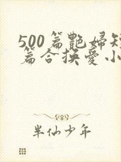 500篇艳妇短篇合换爱小说