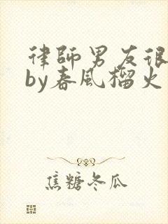 律师男友很难撩by春风榴火