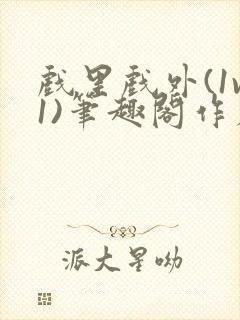 戏里戏外(1v1)笔趣阁作者:苏玛丽