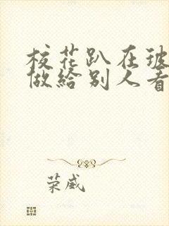 校花趴在玻璃窗做给别人看的作文