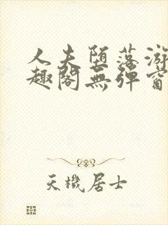 人夫堕落游戏笔趣阁无弹窗