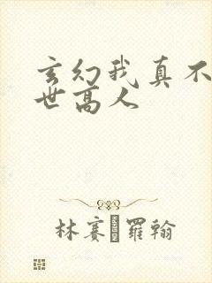 玄幻我真不是盖世高人