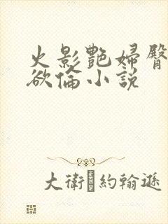 火影艳妇臀荡乳欲伦小说