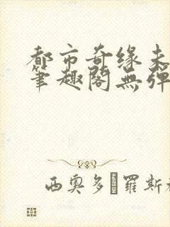 都市奇缘未删节笔趣阁无弹窗封面