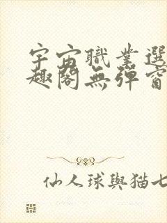 宇宙职业选手笔趣阁无弹窗无删减