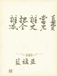 谁把谁当真无删减全文免费阅读笔趣阁