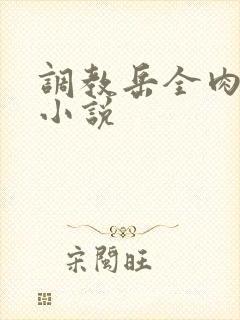 调教岳全肉长篇小说
