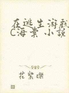 在逃生游戏里挨C海棠 小说