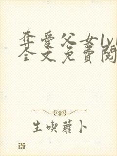 夺爱父女1v1全文免费阅读