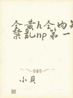 全黄h全肉短篇禁乱np第一次