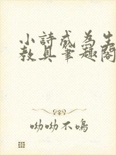 小诗成为生物课教具笔趣阁