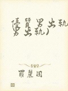 优质男出轨h(男出轨)